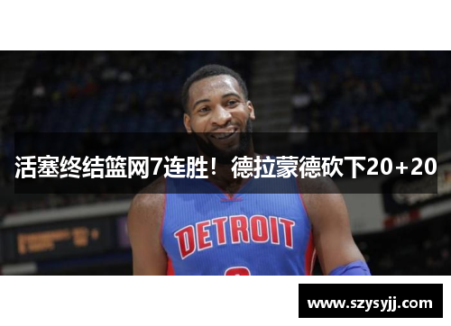 活塞终结篮网7连胜！德拉蒙德砍下20+20