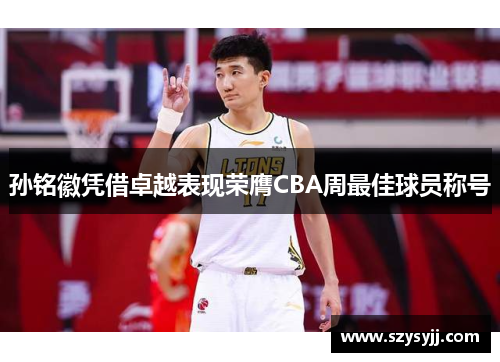 孙铭徽凭借卓越表现荣膺CBA周最佳球员称号