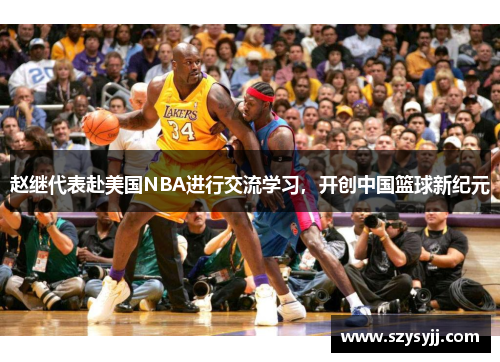 赵继代表赴美国NBA进行交流学习，开创中国篮球新纪元
