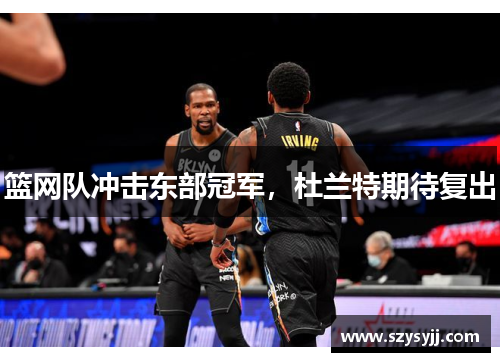 篮网队冲击东部冠军，杜兰特期待复出