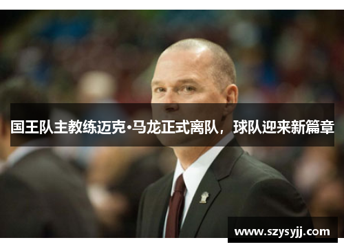 国王队主教练迈克·马龙正式离队，球队迎来新篇章