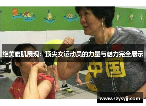 绝美腹肌展现：顶尖女运动员的力量与魅力完全展示
