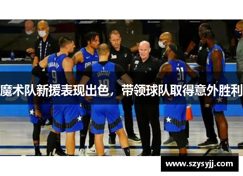 魔术队新援表现出色，带领球队取得意外胜利