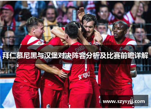 拜仁慕尼黑与汉堡对决阵容分析及比赛前瞻详解