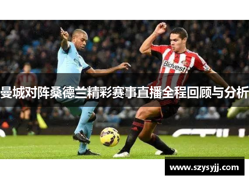 曼城对阵桑德兰精彩赛事直播全程回顾与分析