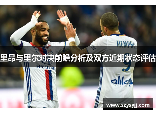 里昂与里尔对决前瞻分析及双方近期状态评估