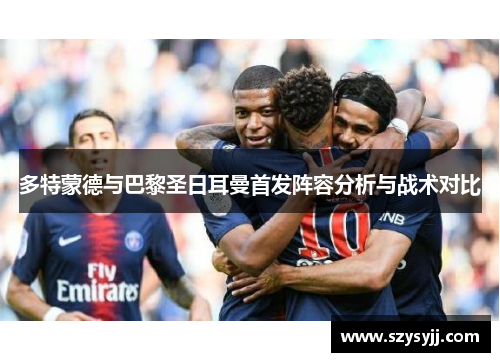 多特蒙德与巴黎圣日耳曼首发阵容分析与战术对比