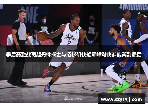 季后赛激战再起丹佛掘金与洛杉矶快船巅峰对决谁能笑到最后