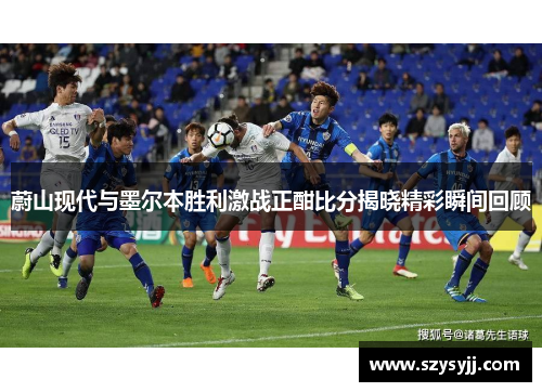 蔚山现代与墨尔本胜利激战正酣比分揭晓精彩瞬间回顾
